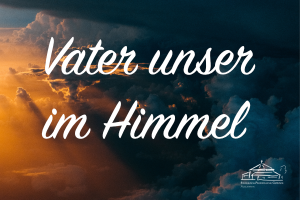 Das Vater Unser – Vater Unser im Himmel – EFG Augustfehn